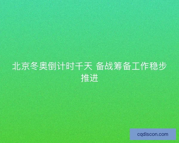 北京冬奥倒计时千天 备战筹备工作稳步推进