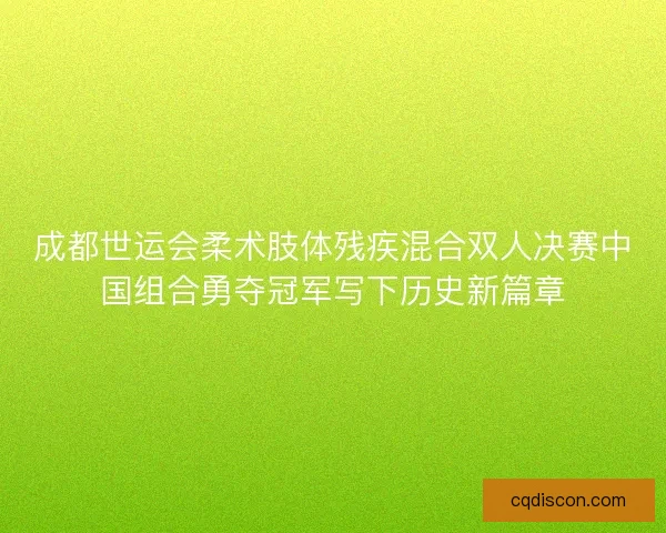 成都世运会柔术肢体残疾混合双人决赛中国组合勇夺冠军写下历史新篇章