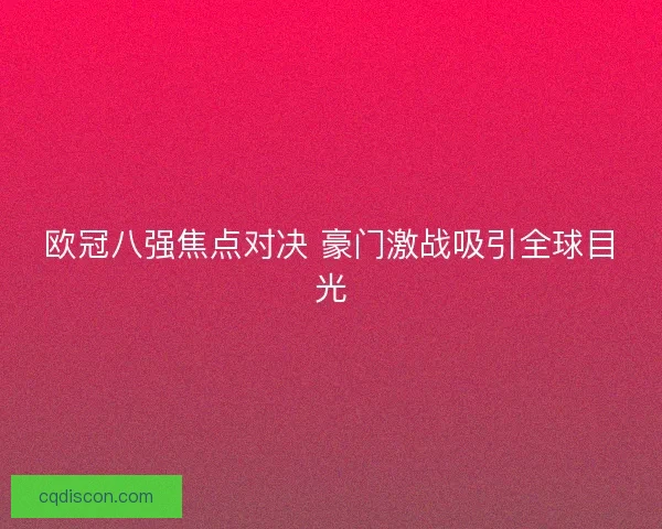 欧冠八强焦点对决 豪门激战吸引全球目光